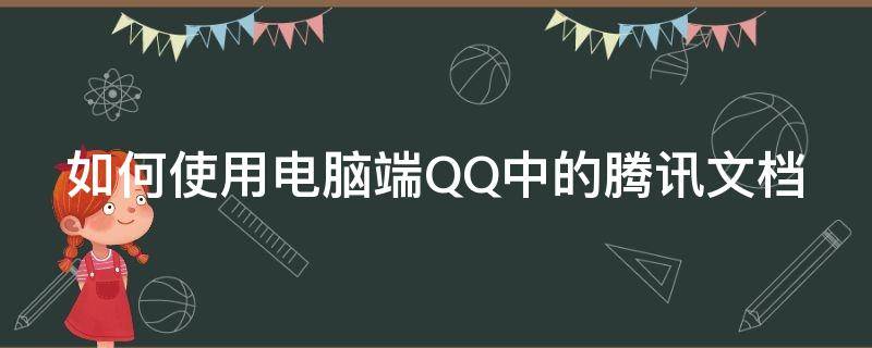 如何使用电脑端QQ中的腾讯文档 如何使用电脑端qq中的腾讯文档编辑