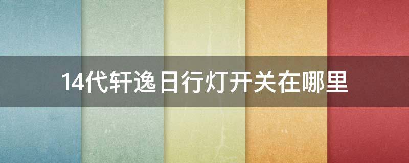 14代轩逸日行灯开关在哪里 14代轩逸的日行灯开关