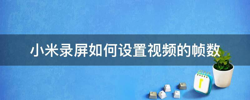 小米录屏如何设置视频的帧数 小米录屏帧率怎么调