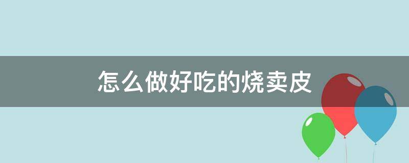 怎么做好吃的烧卖皮 烧卖皮能做什么