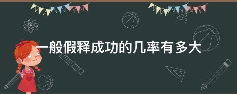 一般假释成功的几率有多大（假释成功率有多少）