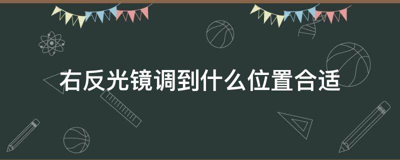 右反光镜调到什么位置合适（右边反光镜怎么调合适）