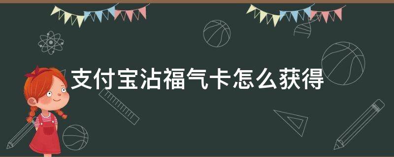 支付宝沾福气卡怎么获得（支付宝沾福气卡使用方法）