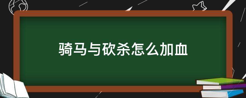 骑马与砍杀怎么加血 骑马与砍杀加血