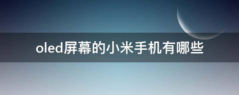 oled屏幕的小米手机有哪些（小米手机哪款是lcd屏）