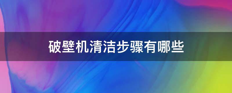 破壁机清洁步骤有哪些（破壁机用什么清洗）