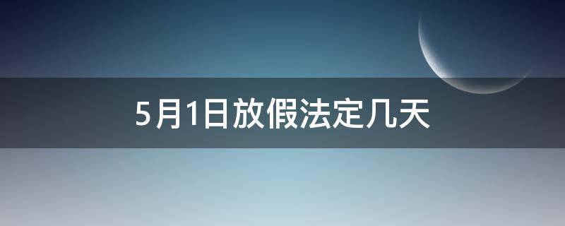 5月1日放假法定几天（5月1日放假法定几天三薪）