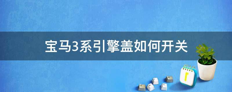 宝马3系引擎盖如何开关（宝马3系引擎盖怎么开图解）