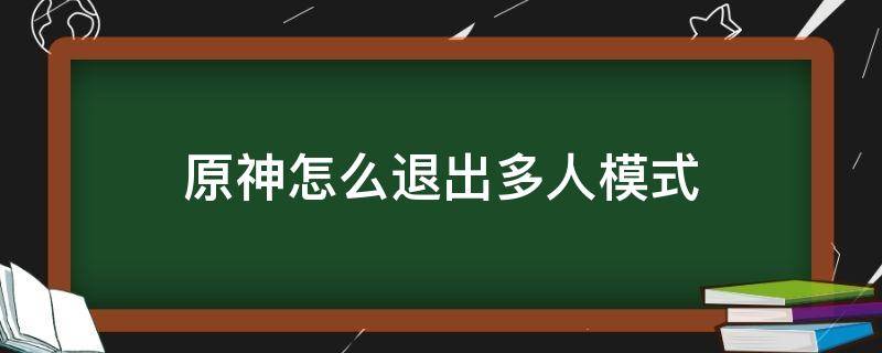 原神怎么退出多人模式（电脑上原神怎么退出多人模式）