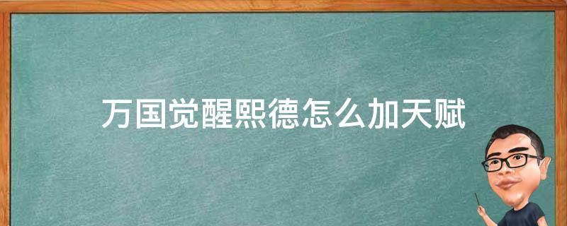 万国觉醒熙德怎么加天赋 万国觉醒熙德值得培养嘛