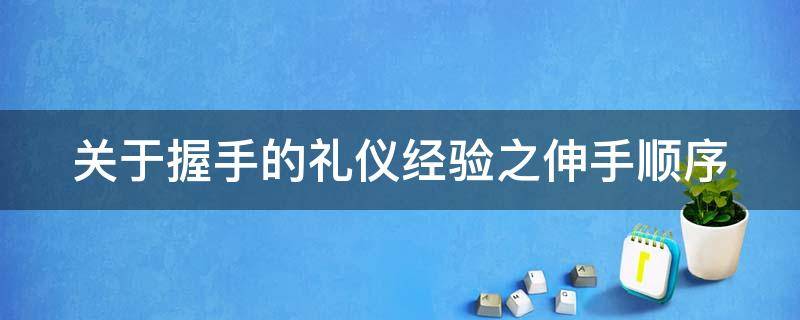 关于握手的礼仪经验之伸手顺序 握手时伸手先后的礼仪规范是