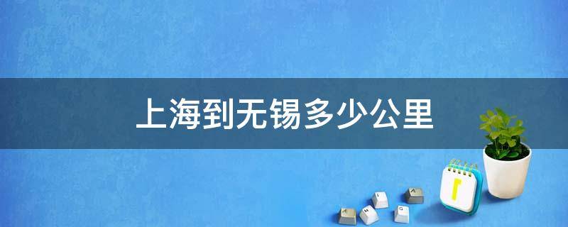 上海到无锡多少公里 上海到无锡多少公里吃中药的说说