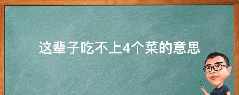 这辈子吃不上4个菜的意思 这辈子吃不上四个菜的意思是什么