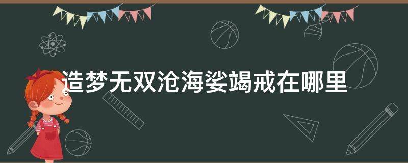 造梦无双沧海娑竭戒在哪里（造梦无双沧海佛珠）