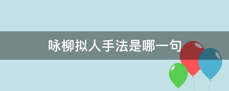 咏柳拟人手法是哪一句（咏柳哪句用了拟人）