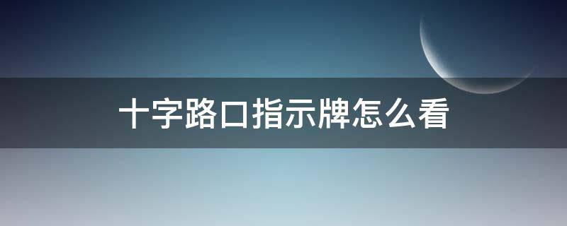 十字路口指示牌怎么看（十字交叉路口指示牌怎么看）