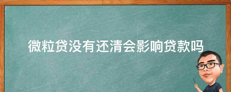 微粒贷没有还清会影响贷款吗 微粒贷没还清会影响房贷吗