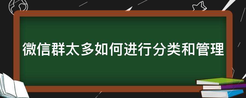 微信群太多如何进行分类和管理（微信群太多如何进行分类和管理功能）