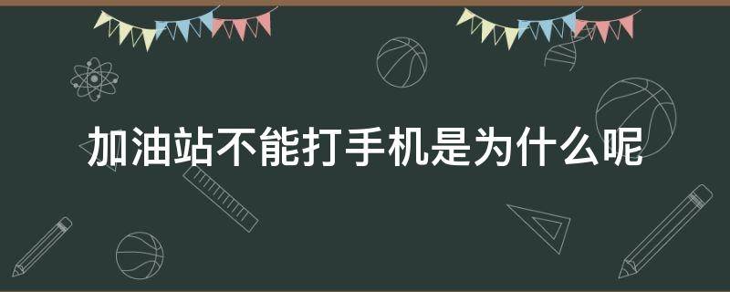 加油站不能打手机是为什么呢（加油站为什么不能用手机打电话）