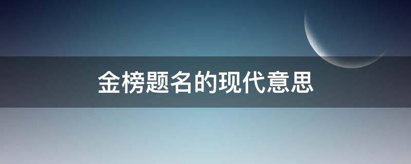 金榜题名的现代意思（金榜题名现代指什么）