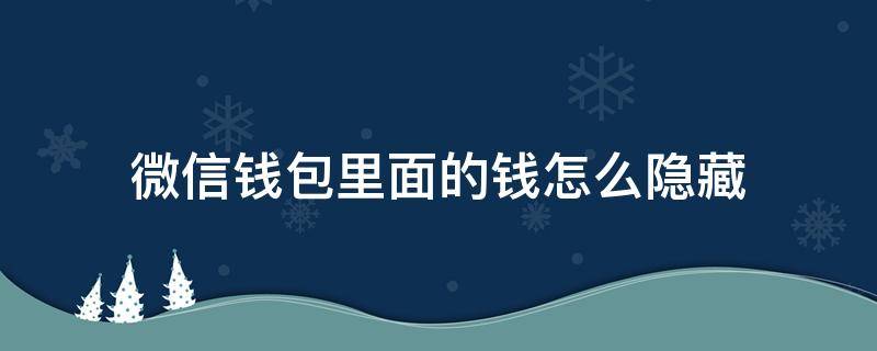 微信钱包里面的钱怎么隐藏 怎样可以隐藏微信钱包里的钱