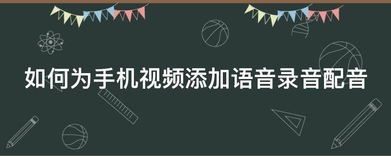 如何为手机视频添加语音录音配音（如何为手机视频添加语音录音配音功能）