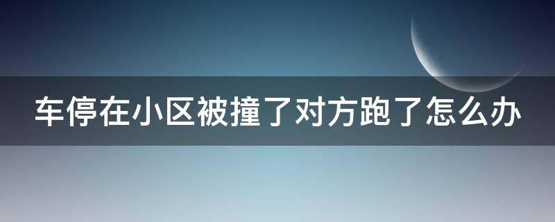 车停在小区被撞了对方跑了怎么办（车停在小区被撞了要对方怎么赔偿）