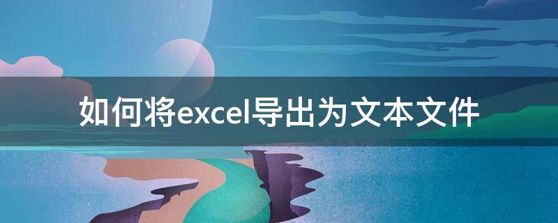 如何将excel导出为文本文件 如何把文本文件里的数据导入excel