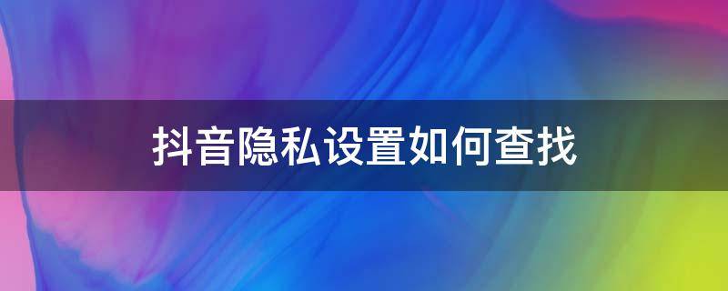 抖音隐私设置如何查找 抖音上的隐私设置在哪里弄