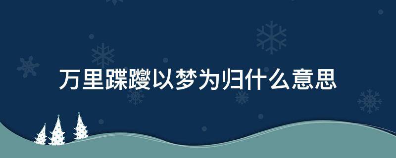 万里蹀躞以梦为归什么意思 万里,以梦为归