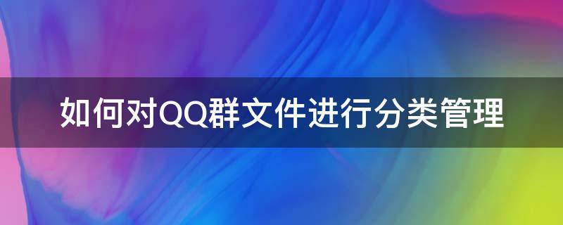 如何对QQ群文件进行分类管理 qq群文件可以分类吗