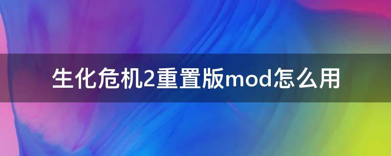 生化危机2重置版mod怎么用（生化危机重制版2怎么打mod）