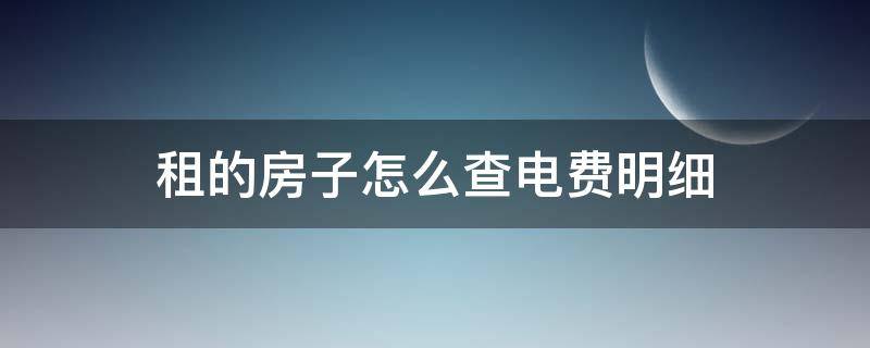 租的房子怎么查电费明细 租的房子怎么查用电明细