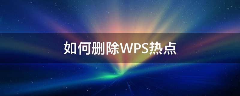 如何删除WPS热点（wps热点永久删除）