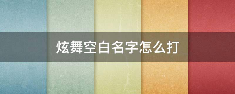 炫舞空白名字怎么打 炫舞手游里的空白名字怎么打出来