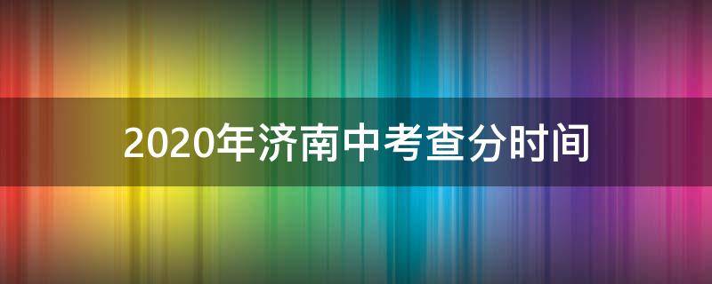 2020年济南中考查分时间 2020济南中考成绩公布时间