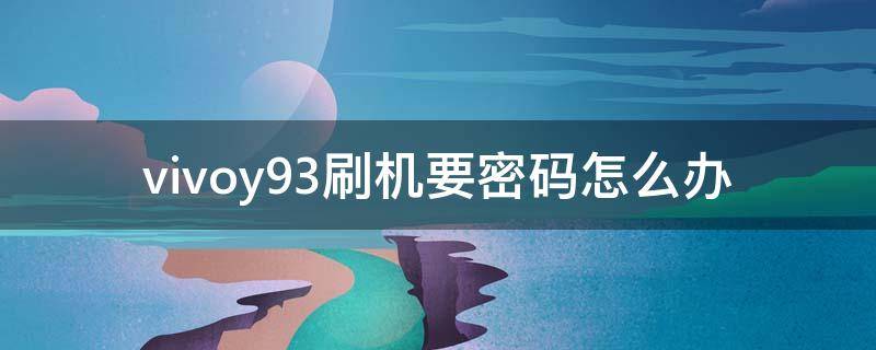 vivoy93刷机要密码怎么办 vivoy93手机密码忘了怎么刷机