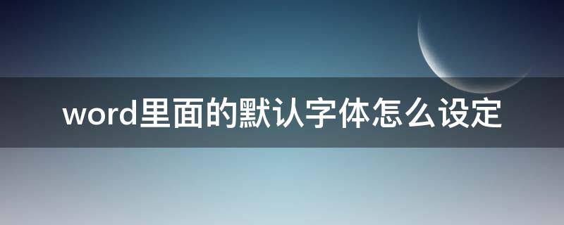 word里面的默认字体怎么设定（word怎么设置默认的字体）