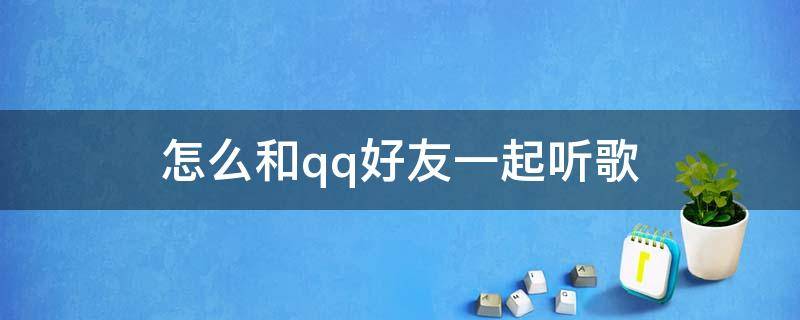 怎么和qq好友一起听歌 怎么和qq好友一起听歌?