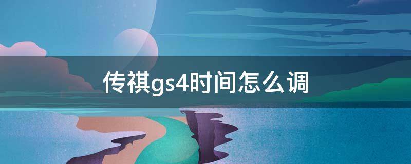 传祺gs4时间怎么调（传祺GS4调时间）