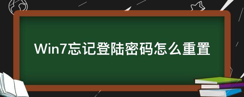 Win7忘记登陆密码怎么重置 win7忘记密码如何重置密码