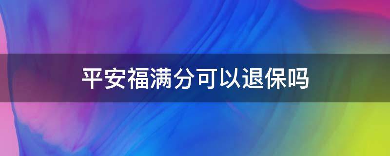 平安福满分可以退保吗（买平安福满分一年能退多少钱）