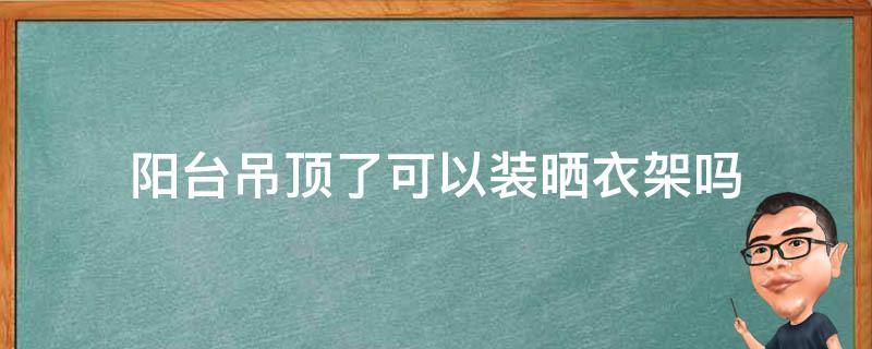 阳台吊顶了可以装晒衣架吗（阳台已吊顶 还能不能装晾衣架?）