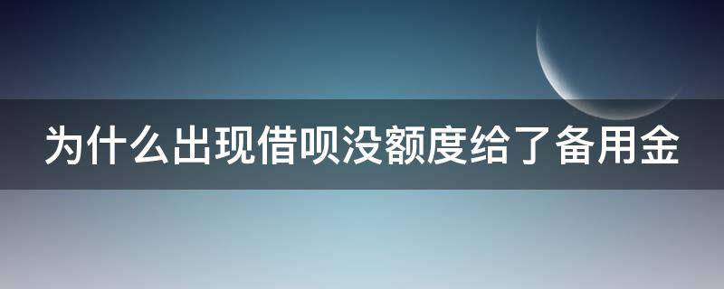 为什么出现借呗没额度给了备用金（借呗突然暂无信用额度只有备用金）