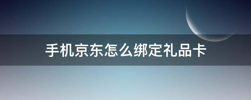 手机京东怎么绑定礼品卡（手机京东如何绑定礼品卡）