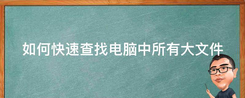 如何快速查找电脑中所有大文件（如何快速查找电脑中所有大文件记录）