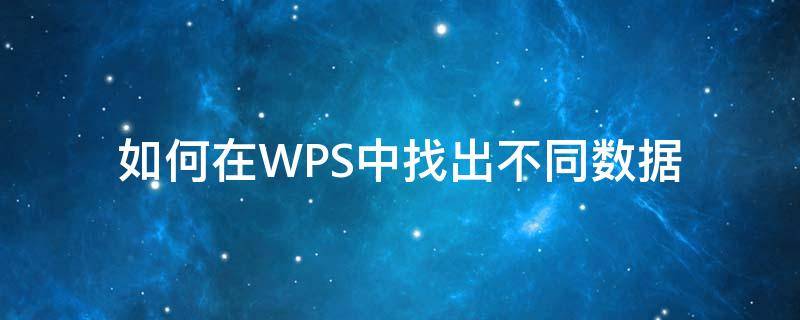 如何在WPS中找出不同数据（wps怎么找相同的数据）