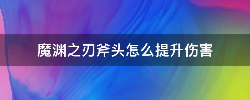 魔渊之刃斧头怎么提升伤害 魔渊之刃斧头用什么技能