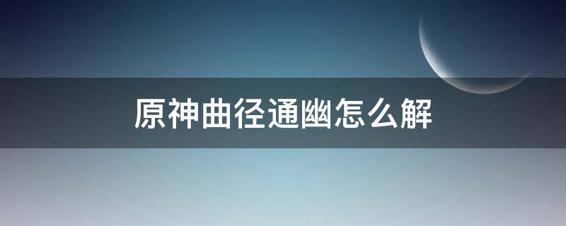 原神曲径通幽怎么解 原神 曲径通幽