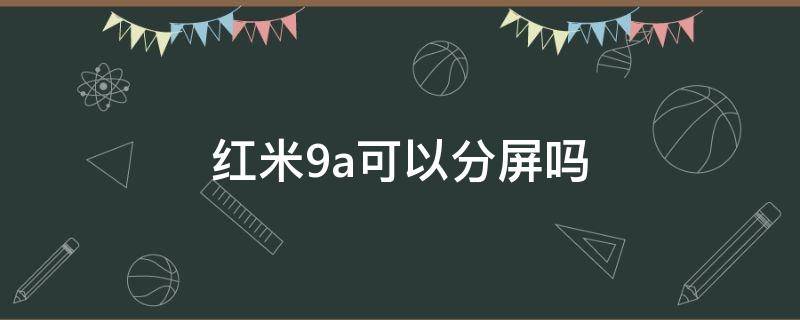 红米9a可以分屏吗 红米9A可不可以分屏